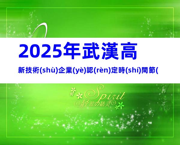 2025年武漢高新技術(shù)企業(yè)認(rèn)定時(shí)間節(jié)點(diǎn)