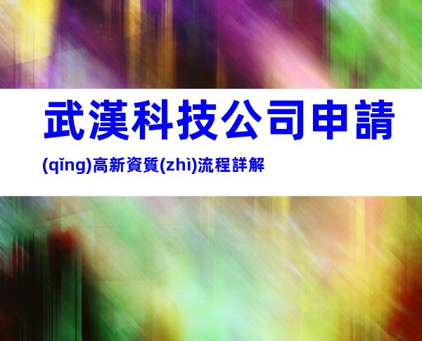 武漢科技公司申請(qǐng)高新資質(zhì)流程詳解