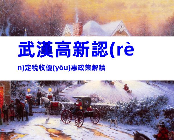 武漢高新認(rèn)定稅收優(yōu)惠政策解讀