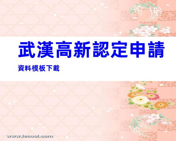 武漢高新認定申請資料模板下載